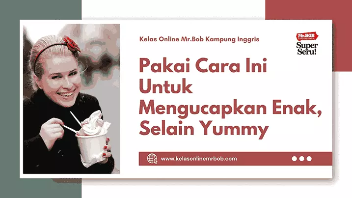 Pakai Cara Ini Untuk Mengucapkan Enak Selain Yummy - Kelas Online Mr.BOB Kampung Inggris